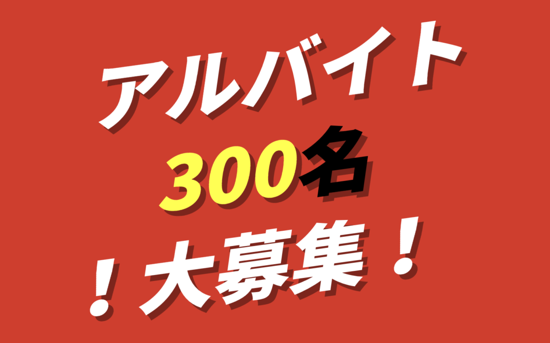 アルバイト300名大募集！